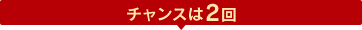 チャンスは2回