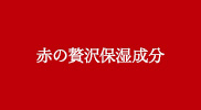 赤の贅沢保湿成分
