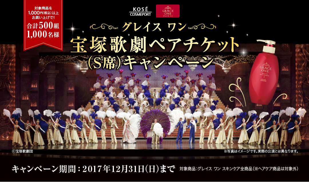 合計500組1,000名様 グレイス ワン 宝塚歌劇ペアチケット（S席）キャンペーン | 対象商品を1,000円（税込み）以上 お買上げで! | キャンペーン期間: 2017年12月31日（日）まで 対象商品: グレイス ワン スキンケア全商品（※ヘアケア商品は対象外）