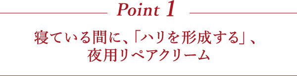 Point1 寝ている間に、「ハリを形成する」、夜用リペアクリーム