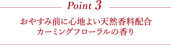 Point3 おやすみ前に心地よい天然香料配合 カーミングフローラルの香り