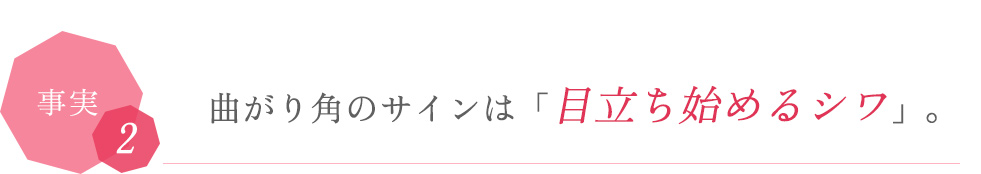 事実2 曲がり角のサインは「目立ち始めるシワ」