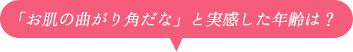 「お肌の曲がり角だな」と実感した年齢は？