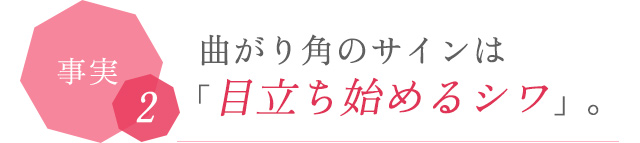 事実2 曲がり角のサインは「目立ち始めるシワ」
