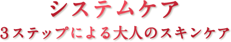 システムケア ３ステップによる大人のスキンケア