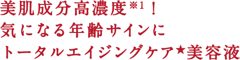 美肌成分高濃度※1!気になる年齢サインにトータルエイジングケア★美容液