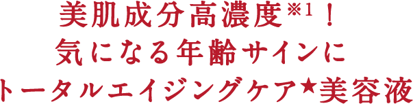 美肌成分高濃度※1！気になる年齢サインにトータルエイジングケア★美容液